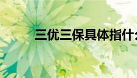 三优三保具体指什么（三优三保）