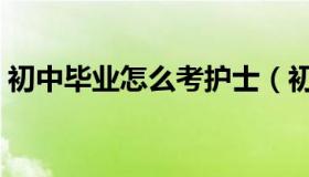 初中毕业怎么考护士（初中毕业怎么考体校）