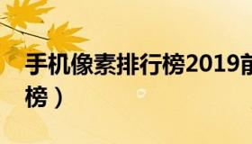 手机像素排行榜2019前十名（手机像素排行榜）