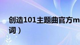 创造101主题曲官方mv（创造101主题曲歌词）