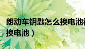 朗动车钥匙怎么换电池视频（朗动车钥匙怎么换电池）