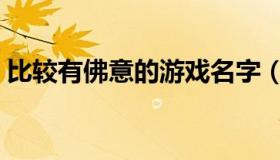 比较有佛意的游戏名字（比较有佛意的名字）