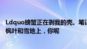 Ldquo螃蟹正在剥我的壳。笔记本写的是我的天空。我落在枫叶和雪地上，你呢