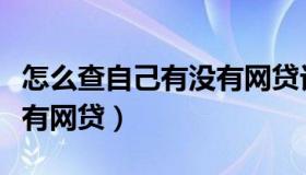 怎么查自己有没有网贷记录（怎么查自己有没有网贷）