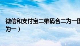 微信和支付宝二维码合二为一图（微信和支付宝二维码合二为一）