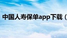 中国人寿保单app下载（中国人寿保单打印）