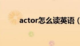 actor怎么读英语（actor怎么读）