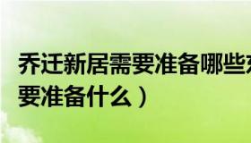 乔迁新居需要准备哪些东西吉利（乔迁新居需要准备什么）