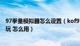 97拳皇模拟器怎么设置（kof97简化版下载后用什么模拟器玩 怎么用）