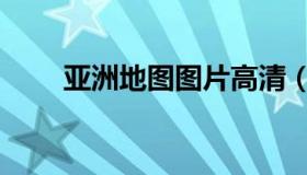 亚洲地图图片高清（亚洲地图手绘）