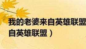 我的老婆来自英雄联盟txt下载（我的老婆来自英雄联盟）