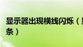 显示器出现横线闪烁（显示器花屏出现闪烁线条）