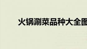火锅涮菜品种大全图片（火锅涮菜）