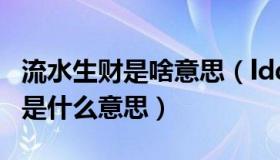 流水生财是啥意思（ldquo 流水生财 rdquo 是什么意思）
