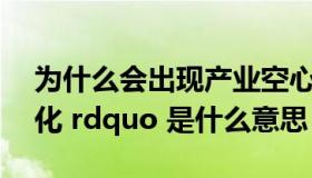 为什么会出现产业空心化（ldquo 产业空心化 rdquo 是什么意思）