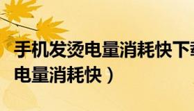 手机发烫电量消耗快下载什么软件（手机发烫电量消耗快）