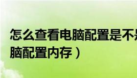 怎么查看电脑配置是不是全新的（怎么查看电脑配置内存）