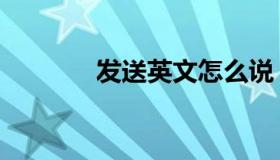 发送英文怎么说（发送成功）