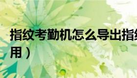 指纹考勤机怎么导出指纹（指纹考勤机怎么使用）