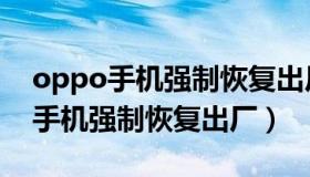 oppo手机强制恢复出厂设置有密码（oppo手机强制恢复出厂）