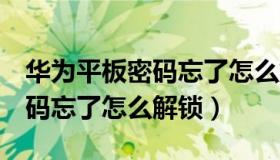 华为平板密码忘了怎么解锁m6（华为平板密码忘了怎么解锁）