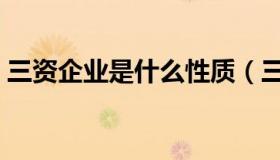 三资企业是什么性质（三资企业是什么意思）