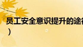 员工安全意识提升的途径（员工安全意识提升）
