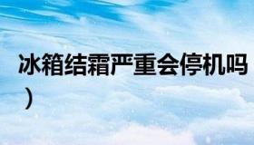 冰箱结霜严重会停机吗（冰箱结霜严重怎么办）