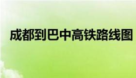 成都到巴中高铁路线图（成都到巴中高铁）