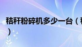秸秆粉碎机多少一台（秸秆粉碎机多少钱一台）