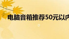 电脑音箱推荐50元以内（电脑音箱推荐）