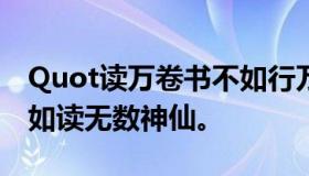 Quot读万卷书不如行万里路。读无数人，不如读无数神仙。