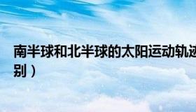 南半球和北半球的太阳运动轨迹区别（南半球和北半球的区别）