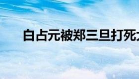 白占元被郑三旦打死大宅门（白占元）