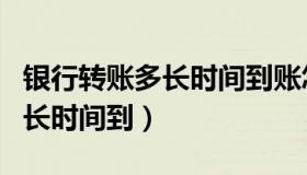 银行转账多长时间到账怎么查看（银行转账多长时间到）
