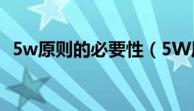 5w原则的必要性（5W原则的内容是什么）