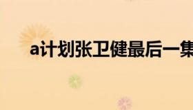 a计划张卫健最后一集（a计划张卫健）