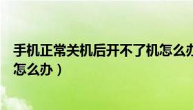 手机正常关机后开不了机怎么办（手机正常关机后开不了机怎么办）