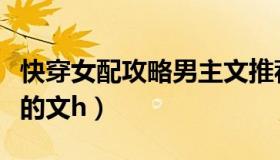 快穿女配攻略男主文推荐（快穿女配攻略男主的文h）