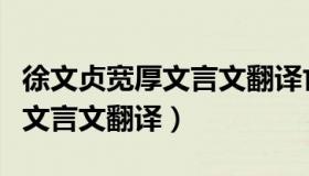 徐文贞宽厚文言文翻译亡的意思（徐文贞宽厚文言文翻译）