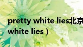 pretty white lies北京鸟巢演唱会（pretty white lies）