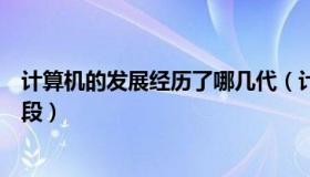 计算机的发展经历了哪几代（计算机的发展经历了哪几个阶段）