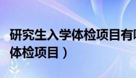 研究生入学体检项目有哪些内容（研究生入学体检项目）