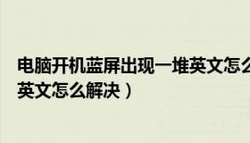 电脑开机蓝屏出现一堆英文怎么办（电脑开机蓝屏出现一堆英文怎么解决）