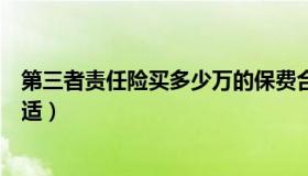 第三者责任险买多少万的保费合适（第三者责任险买多少合适）
