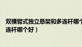 双横臂式独立悬架和多连杆哪个好（双横臂式独立悬架和多连杆哪个好）
