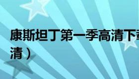 康斯坦丁第一季高清下载（康斯坦丁第一季高清）