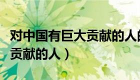 对中国有巨大贡献的人的小报（对中国有巨大贡献的人）