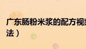 广东肠粉米浆的配方视频（广东肠粉米浆的做法）