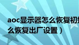 aoc显示器怎么恢复初始设置（aoc显示器怎么恢复出厂设置）